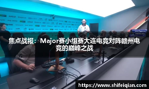 焦点战报：Major赛小组赛大连电竞对阵赣州电竞的巅峰之战