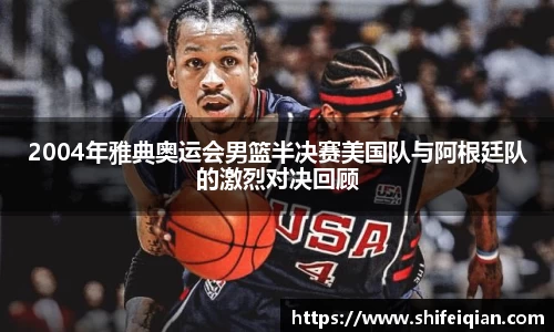2004年雅典奥运会男篮半决赛美国队与阿根廷队的激烈对决回顾