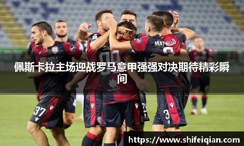 佩斯卡拉主场迎战罗马意甲强强对决期待精彩瞬间